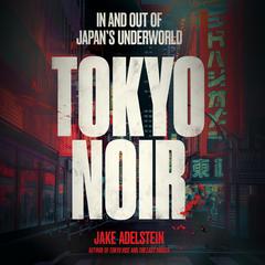 Tokyo Noir: In and out of Japan's underworld Audibook, by Jake Adelstein