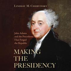 Making The Presidency: John Adams and the Precedents That Forged the Republic Audibook, by Lindsay M. Chervinsky