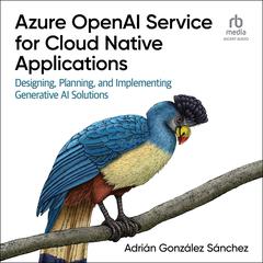 Azure OpenAI Service for Cloud Native Applications: Designing, Planning, and Implementing Generative AI Solutions Audiobook, by Adrian Gonzalez Sanchez