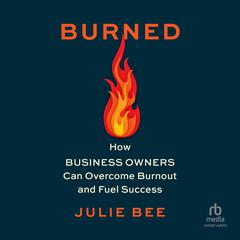 Burned: How Business Owners Can Overcome Burnout and Fuel Success Audiobook, by Julie Bee