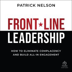 Front-Line Leadership: How to Eliminate Complacency and Build All-In Engagement Audibook, by Patrick Nelson