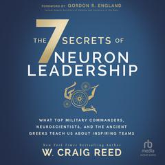 The 7 Secrets of Neuron Leadership: What Top Military Commanders, Neuroscientists, and the Ancient Greeks Teach Us about Inspiring Teams Audibook, by W. Craig Reed