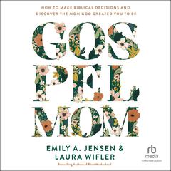 Gospel Mom: How to Make Biblical Decisions and Discover the Mom God Created You to Be Audiobook, by Emily Jensen