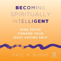 Becoming Spiritually Intelligent: Nine Paths toward Your Most Loving Self Audiobook, by Paul M. Burns