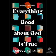 Everything Good about God Is True: Choosing Faith Audibook, by Bruce Reyes-Chow