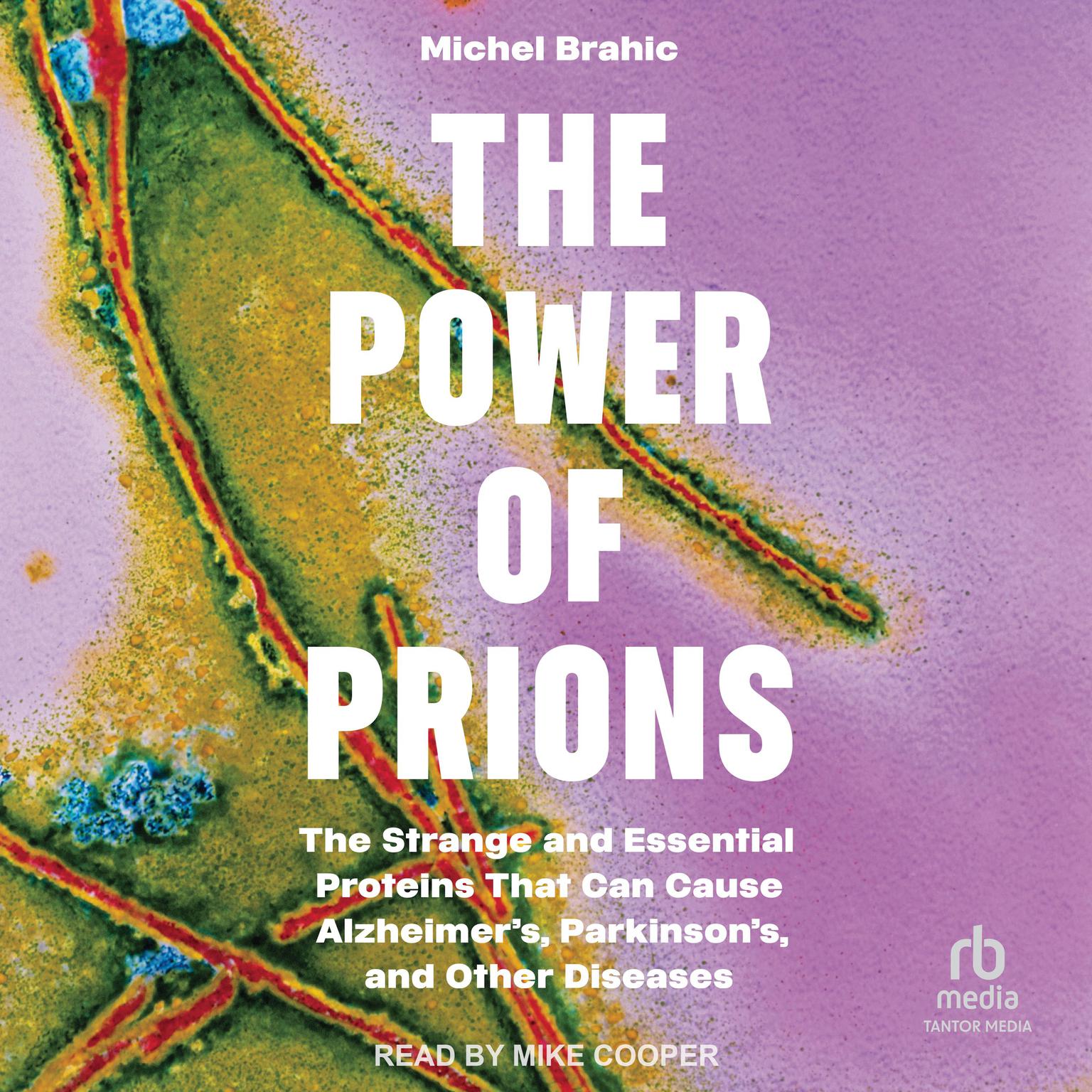 The Power of Prions: The Strange and Essential Proteins That Can Cause Alzheimer’s, Parkinson’s, and Other Diseases Audiobook, by Michael Brahic