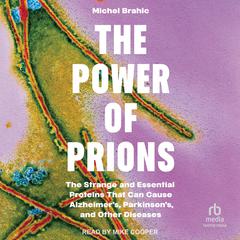 The Power of Prions: The Strange and Essential Proteins That Can Cause Alzheimer’s, Parkinson’s, and Other Diseases Audibook, by Michael Brahic