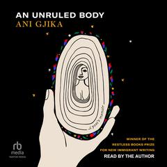 An Unruled Body: A Poet’s Memoir Audibook, by Ani Gjika