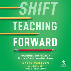 Shift Teaching Forward: Advancing Career Skills to Prepare Tomorrows Workforce Audiobook, by Kelly Cassaro