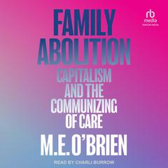 Family Abolition: Capitalism and the Communizing of Care Audibook, by M.E. O’Brien