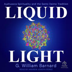 Liquid Light: Ayahuasca Spirituality and the Santo Daime Tradition Audibook, by G. William Barnard