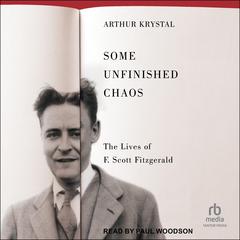 Some Unfinished Chaos: The Lives of F. Scott Fitzgerald Audibook, by Arthur Krystal