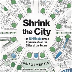 Shrink the City: The 15-Minute Urban Experiment and the Cities of the Future Audibook, by Natalie Whittle