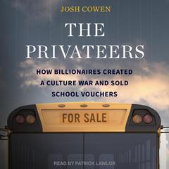 The Privateers: How Billionaires Created a Culture War and Sold School Vouchers Audibook, by Josh Cowen