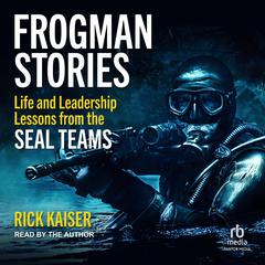 Frogman Stories: Life and Leadership Lessons from the SEAL Teams Audibook, by Rick Kaiser