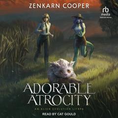 Adorable Atrocity: An Alien Evolution LITRPG Audibook, by Zenkarn Cooper