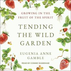 Tending the Wild Garden: Growing in the Fruit of the Spirit Audiobook, by Eugenia A. Gamble