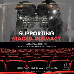 Supporting Staged Intimacy: A Practical Guide for Theatre Creatives, Managers, and Crew Audibook, by Alexis Black