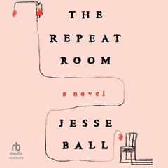 The Repeat Room: A Novel Audibook, by Jesse Ball