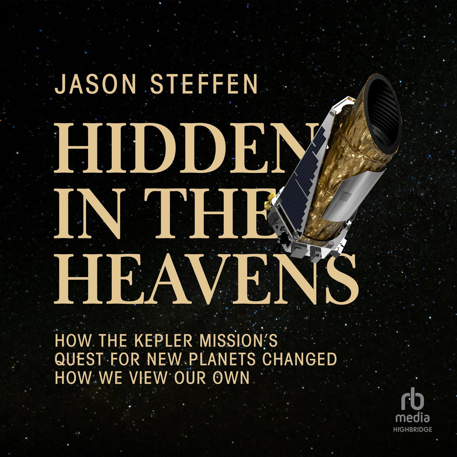 Hidden in the Heavens: How the Kepler Mission’s Quest for New Planets Changed How We View Our Own Audiobook, by Jason Steffen