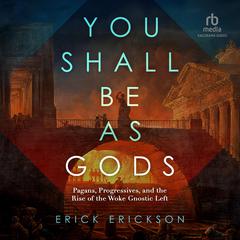 You Shall Be as Gods: Pagans, Progressives, and the Rise of the Woke Gnostic Left Audibook, by Erick Erickson