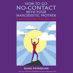 How To Go No-Contact With Your Narcissistic Mother: Even Though You Think You Cant Audiobook, by Danu Morrigan