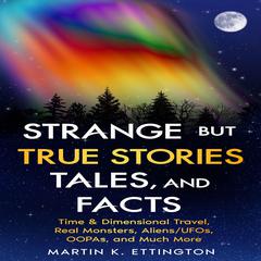 Strange but True Stories, Tales, and Facts: Time & Dimensional Travel, Real Monsters, Aliens/UFOs, OOPAs, and Much More Audiobook, by Martin K. Ettington