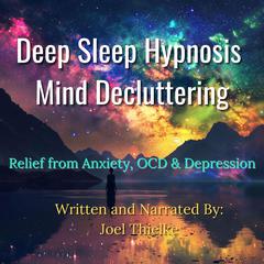 Deep Sleep Hypnosis Mind-Decluttering: Relief from Anxiety, OCD & Depression Audiobook, by Joel Thielke
