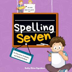 Spelling Seven: Spelling Seven: An Interactive Vocabulary and Spelling Workbook for 12-14 Years-Olds Audiobook, by Bukky Ekine-Ogunlana
