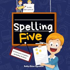 Spelling Five: Spelling Five: An Interactive Vocabulary and Spelling Workbook for 9-Year-Olds (With Audiobook Lessons) Audiobook, by Bukky Ekine-Ogunlana