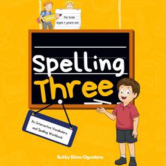 Spelling Three: Spelling Three: An Interactive Vocabulary and Spelling Workbook for 7-Year-Olds (With Audiobook Lessons) Audiobook, by Bukky Ekine-Ogunlana