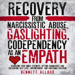 Recovery from Narcissistic Abuse, Gaslighting, and Codependency as an Empath: Rebuilding Your Inner Strength, Setting Boundaries, and Cultivating Self-Love, Empowerment, and Emotional Freedom Audiobook, by Bennett Allard