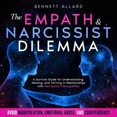The Empath and Narcissist Dilemma: A Survival Guide for Understanding, Healing, and Thriving in Relationships with Narcissistic Personalities | Avoid Manipulation, Emotional Abuse, and Codependency Audiobook, by Bennett Allard