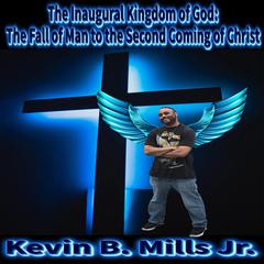 The Inaugural Kingdom of God:: The Fall of Man to the Second Coming of Christ Audiobook, by Kevin Brian Mills