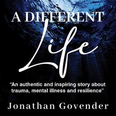 A Different Life: An authentic and inspiring story about trauma, mental illness and resilience Audiobook, by Jonathan Govender