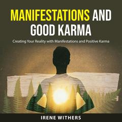 Manifestations and Good Karma: Creating Your Reality with Manifestations and Positive Karma Audiobook, by Irene Withers