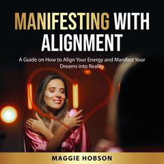 Manifesting with Alignment: A Guide on How to Align Your Energy and Manifest Your Dreams into Reality Audiobook, by Maggie Hobson