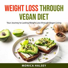 Weight Loss Through Vegan Diet: Your Journey to Lasting Weight Loss through Vegan Living Audiobook, by Monica Halsey