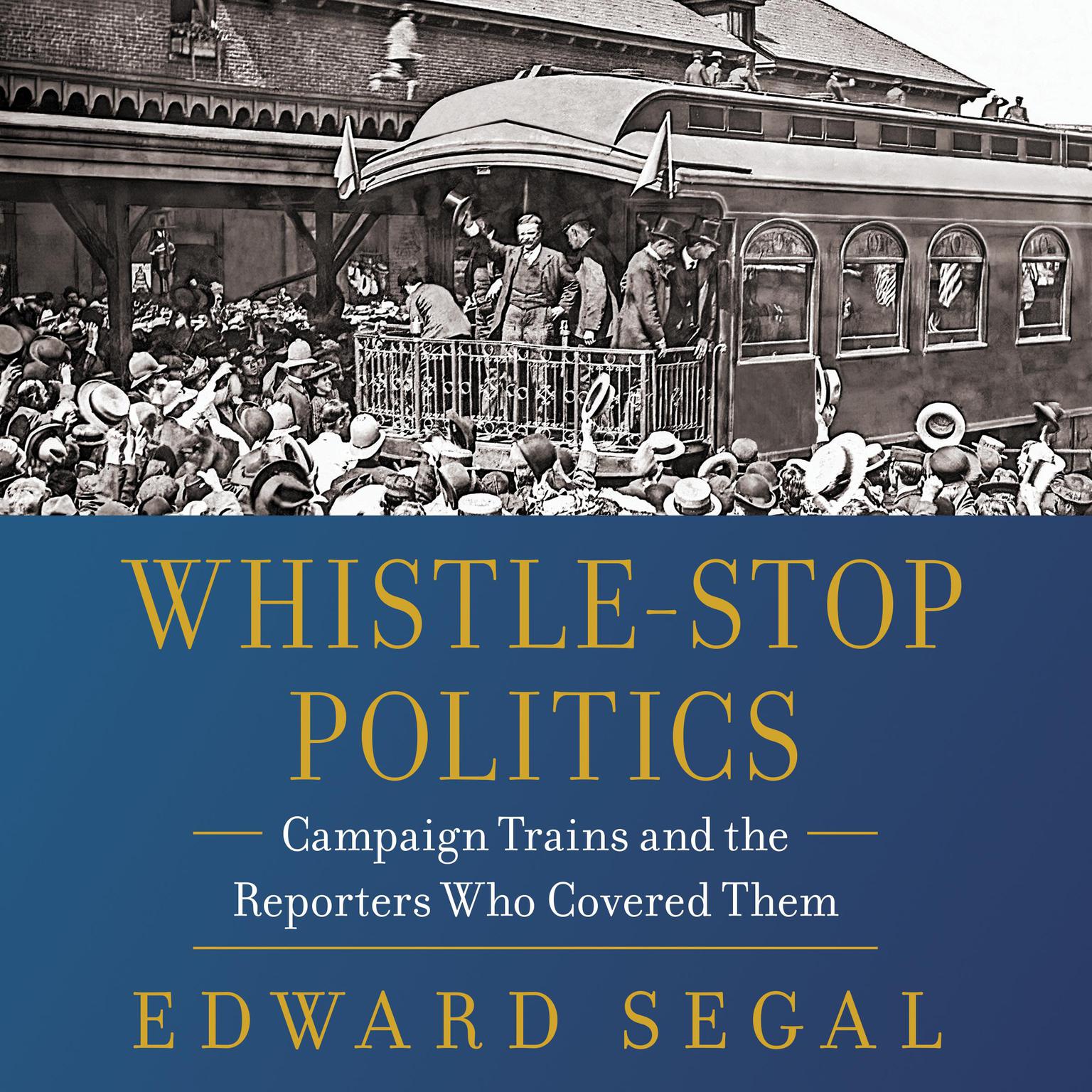 Whistle-Stop Politics: Campaign Trains and the Reporters Who Covered Them Audiobook, by Edward Segal