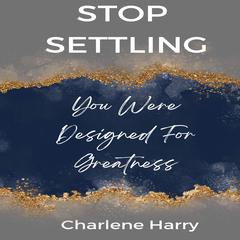 Stop Settling: You Were Designed For Greatness Audiobook, by Charlene Harry