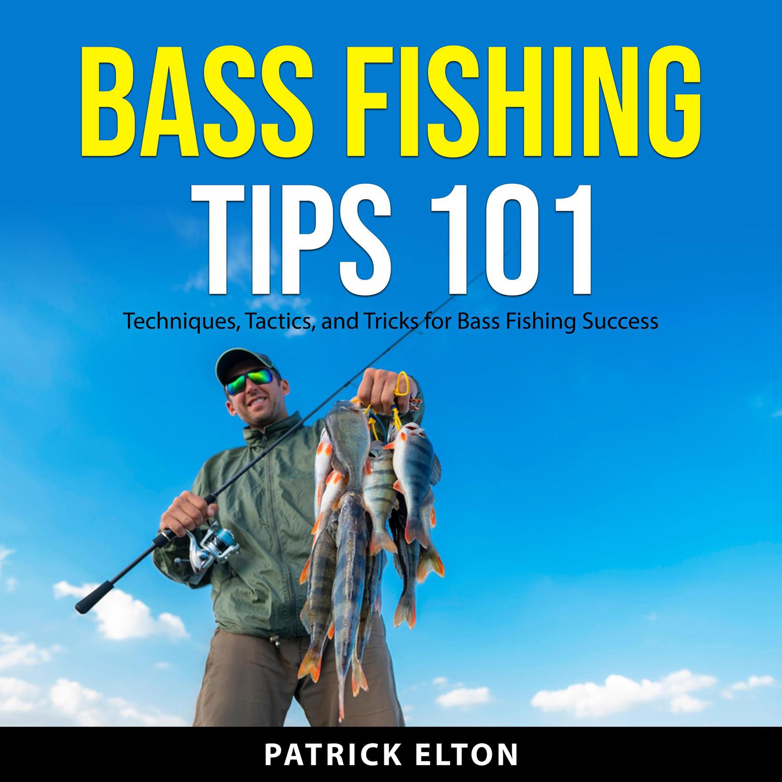 Bass Fishing Tips 101: Techniques, Tactics, and Tricks for Bass Fishing Success Audiobook, by Patrick Elton