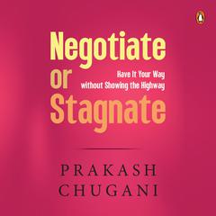 Negotiate or Stagnate: Have It Your Way without Showing the Highway Audiobook, by Prakash Chugani
