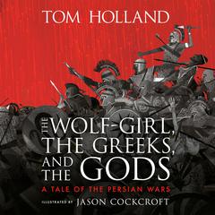 The Wolf-Girl, the Greeks, and the Gods: A Tale of the Persian Wars Audibook, by Tom Holland