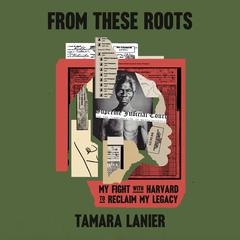 From These Roots: My Fight with Harvard to Reclaim My Legacy Audibook, by Tamara Lanier