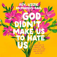 God Didn't Make Us to Hate Us: 40 Devotions to Liberate Your Faith from Fear and Reconnect with Joy Audibook, by Rev. Lizzie McManus-Dail