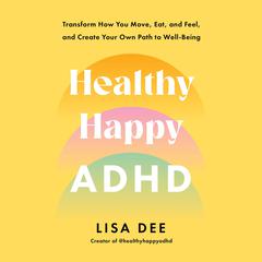 Healthy Happy ADHD: Transform How You Move, Eat, and Feel, and Create Your Own Path to Well-Being Audibook, by Lisa Dee