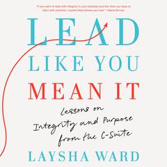 Lead Like You Mean It: Lessons on Integrity and Purpose from the C-Suite Audibook, by Laysha Ward