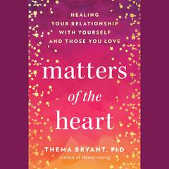 Matters of the Heart: Healing Your Relationship with Yourself and Those You Love Audibook, by Thema Bryant