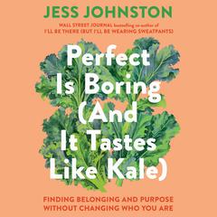 Perfect Is Boring (And It Tastes Like Kale): Finding Belonging and Purpose Without Changing Who You Are Audibook, by Jess Johnston