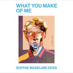 What You Make of Me: A Novel Audibook, by Sophie Madeline Dess